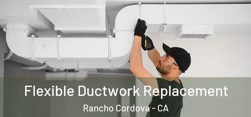  Flexible Ductwork Replacement Rancho Cordova - CA